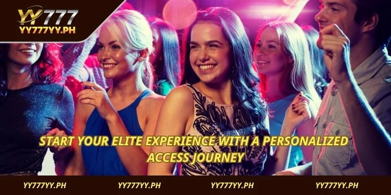 Start your elite experience with a personalized access journey