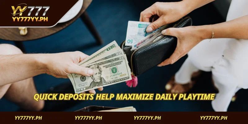 Quick deposits help maximize daily playtime